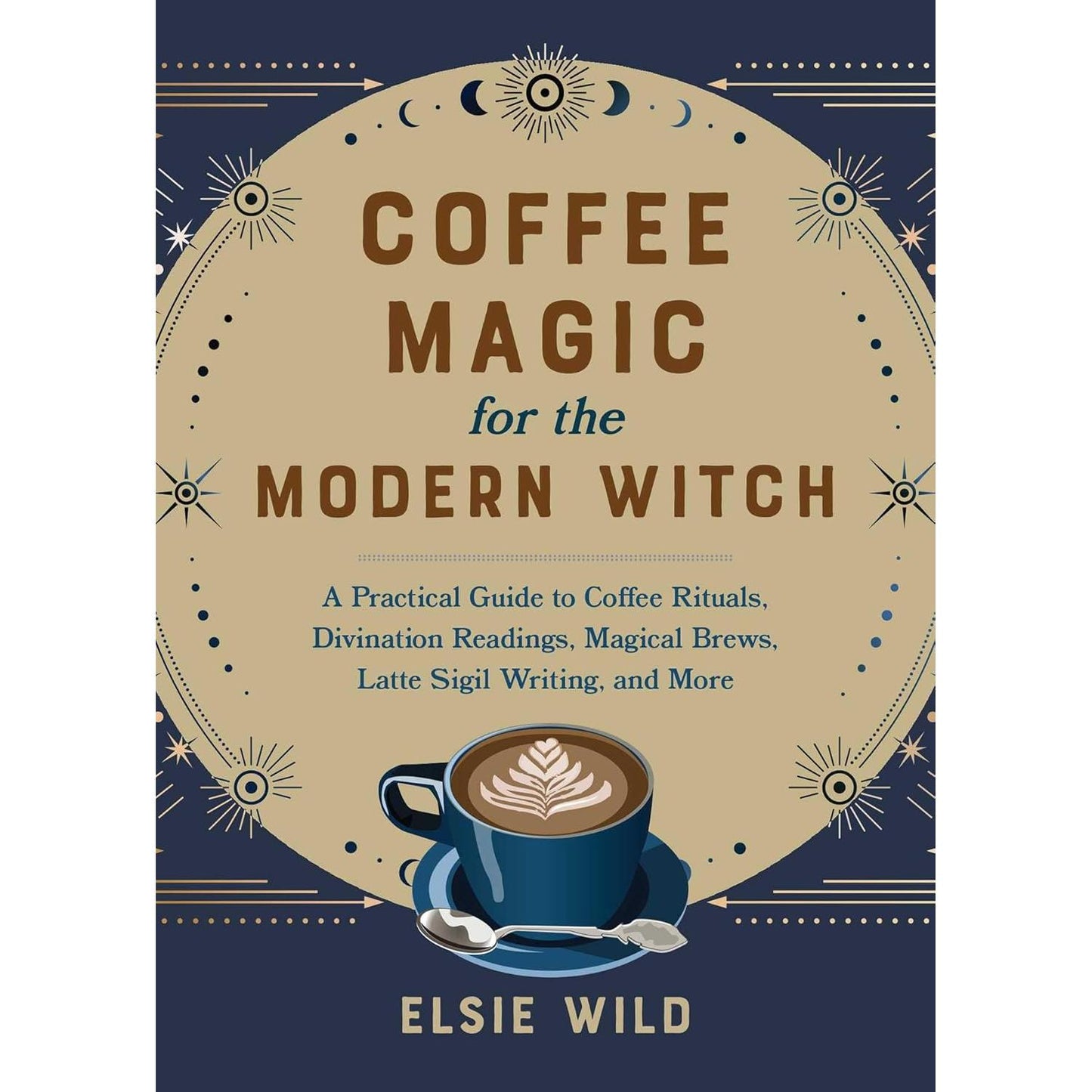 Coffee Magic for the Modern Witch:  A Practical Guide to Coffee Rituals, Divination Readings, Magical Brews, Latte Sigil Writing, and More