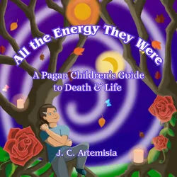 All the Energy They Were: A Pagan Children’s Guide to Death & Life